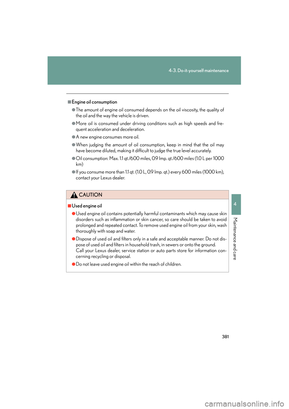 Lexus ES350 2012 Owners Manual 381
4-3. Do-it-yourself maintenance
4
Maintenance and care
ES350_U
■Engine oil consumption
●The amount of engine oil consumed depends on the oil viscosity, the quality of
the oil and the way the v Lexus ES350 2012 Owners Manual 381
4-3. Do-it-yourself maintenance
4
Maintenance and care
ES350_U
■Engine oil consumption
●The amount of engine oil consumed depends on the oil viscosity, the quality of
the oil and the way the v