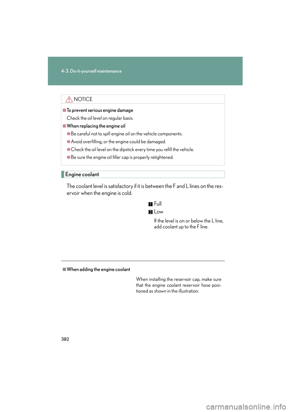 Lexus ES350 2012  Owners Manual 382
4-3. Do-it-yourself maintenance
ES350_U
Engine coolantThe coolant level is satisfactory if it is between the F and L lines on the res-
ervoir when the engine is cold. Full
Low
If the level is on o