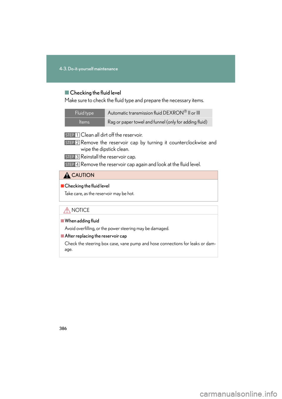 Lexus ES350 2012 Owners Manual 386
4-3. Do-it-yourself maintenance
ES350_U■
Checking the fluid level
Make sure to check the fluid type and prepare the necessary items.
Clean all dirt off the reservoir.
Remove the reservoir cap by Lexus ES350 2012 Owners Manual 386
4-3. Do-it-yourself maintenance
ES350_U■
Checking the fluid level
Make sure to check the fluid type and prepare the necessary items.
Clean all dirt off the reservoir.
Remove the reservoir cap by