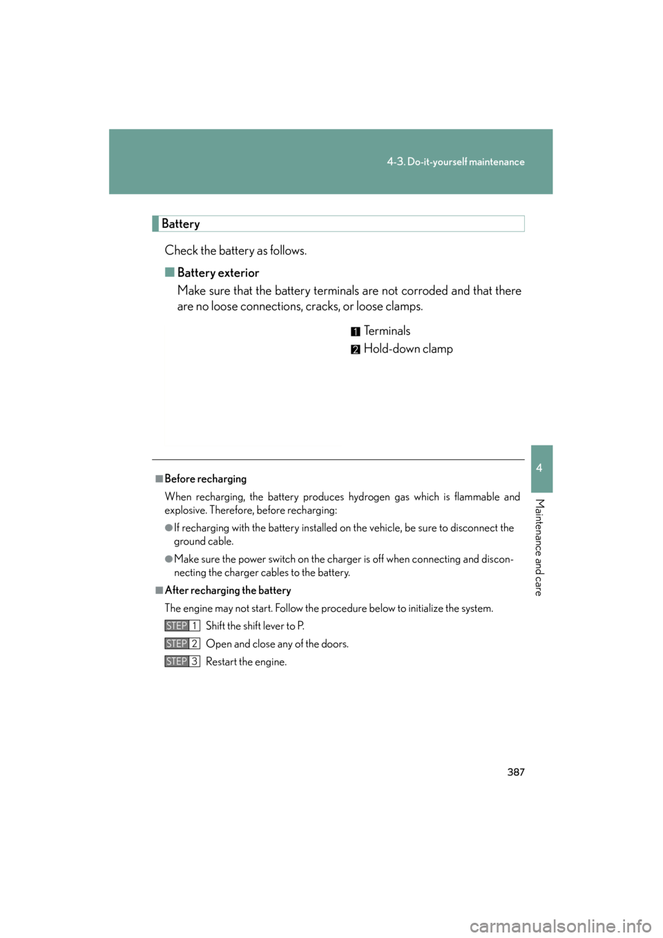 Lexus ES350 2012  Owners Manual 387
4-3. Do-it-yourself maintenance
4
Maintenance and care
ES350_U
BatteryCheck the battery as follows.
■ Battery exterior
Make sure that the battery terminals are not corroded and that there
are no