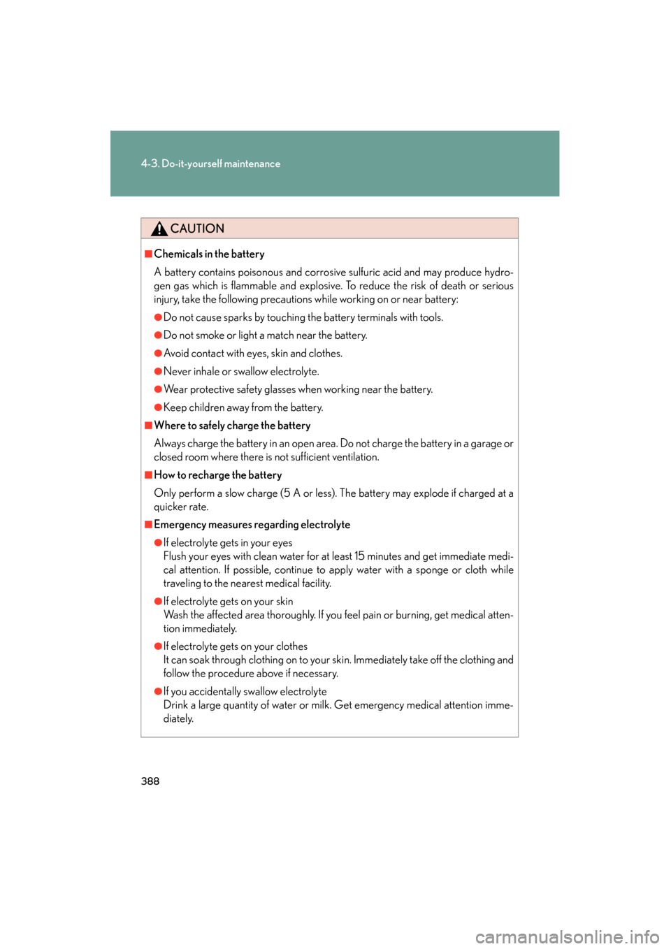 Lexus ES350 2012 Owners Manual 388
4-3. Do-it-yourself maintenance
ES350_U
CAUTION
■Chemicals in the battery
A battery contains poisonous and corrosive sulfuric acid and may produce hydro-
gen gas which is flammable and explosive Lexus ES350 2012 Owners Manual 388
4-3. Do-it-yourself maintenance
ES350_U
CAUTION
■Chemicals in the battery
A battery contains poisonous and corrosive sulfuric acid and may produce hydro-
gen gas which is flammable and explosive