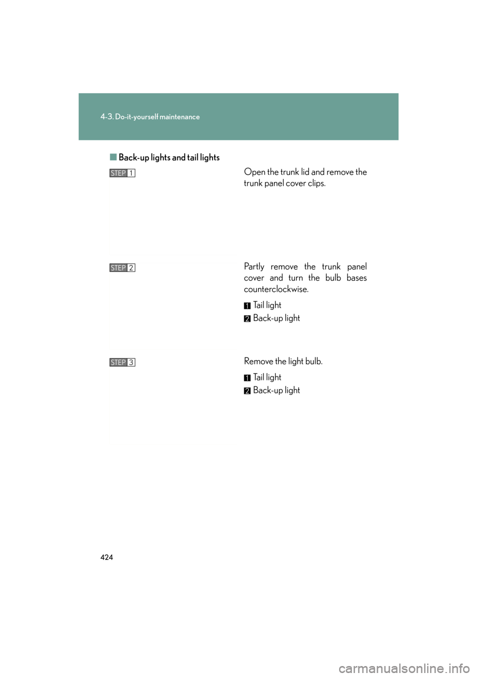 Lexus ES350 2012  Owners Manual 424
4-3. Do-it-yourself maintenance
ES350_U■
Back-up lights and tail lights
Open the trunk lid and remove the
trunk panel cover clips.
Partly remove the trunk panel
cover and turn the bulb bases
cou