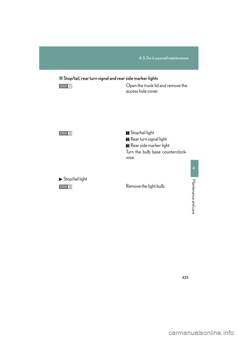 Lexus ES350 2012  Owners Manual 425
4-3. Do-it-yourself maintenance
4
Maintenance and care
ES350_U■
Stop/tail, rear turn signal and rear side marker lights
Open the trunk lid and remove the
access hole cover.
Stop/tail light
Rear 