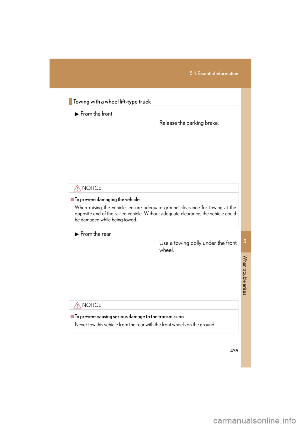 Lexus ES350 2012  Owners Manual 5
When trouble arises
435
5-1. Essential information
ES350_U
Towing with a wheel lift-type truckFrom the front Release the parking brake.
From the rear Use a towing dolly under the front
wheel.
NOTICE