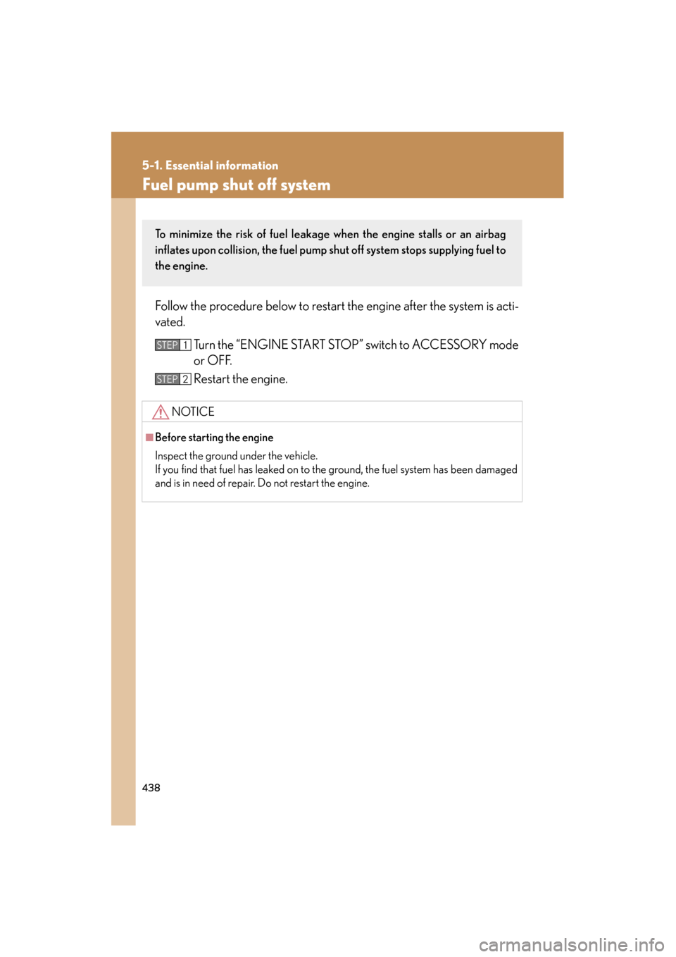 Lexus ES350 2012  Owners Manual 438
5-1. Essential information
ES350_U
Fuel pump shut off system
Follow the procedure below to restart the engine after the system is acti-
vated.Turn the “ENGINE START STOP” switch to ACCESSORY m