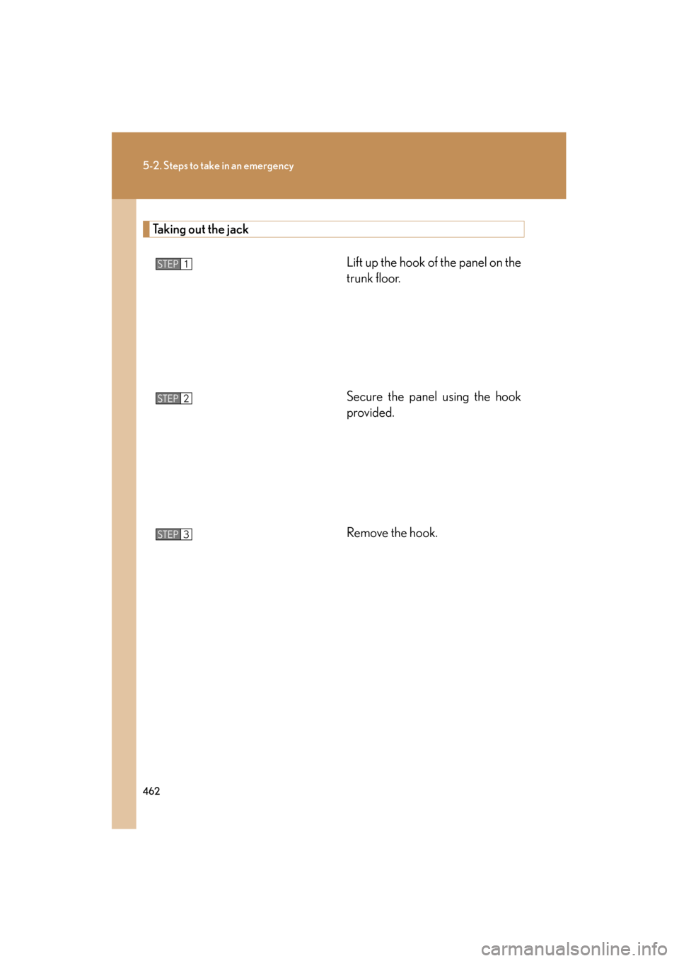 Lexus ES350 2012 Owners Manual 462
5-2. Steps to take in an emergency
ES350_U
Taking out the jackLift up the hook of the panel on the
trunk floor.
Secure the panel using the hook
provided.
Remove the hook.
STEP1
STEP2
STEP3 Lexus ES350 2012 Owners Manual 462
5-2. Steps to take in an emergency
ES350_U
Taking out the jackLift up the hook of the panel on the
trunk floor.
Secure the panel using the hook
provided.
Remove the hook.
STEP1
STEP2
STEP3