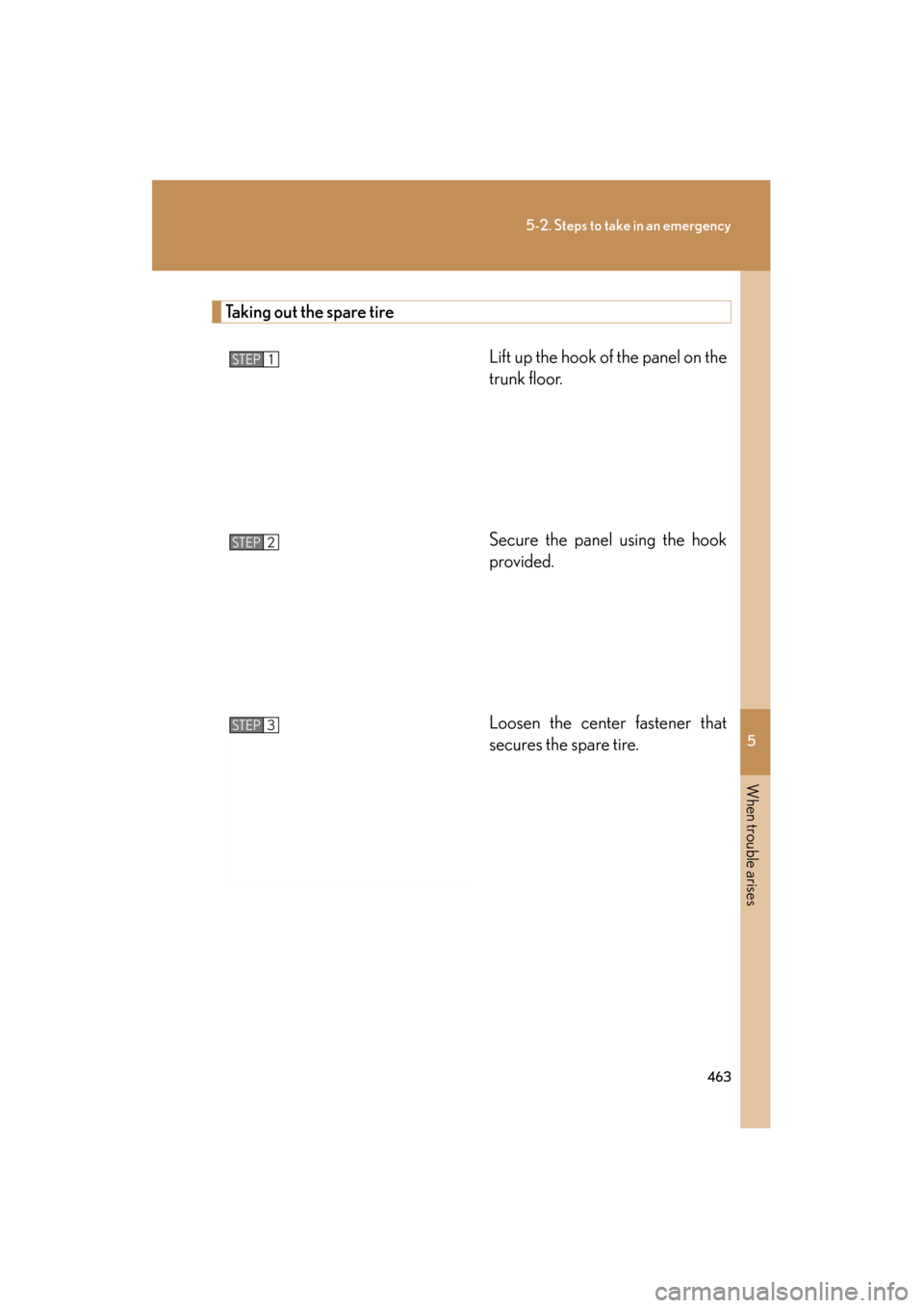 Lexus ES350 2012 Owners Manual 5
When trouble arises
463
5-2. Steps to take in an emergency
ES350_U
Taking out the spare tireLift up the hook of the panel on the
trunk floor.
Secure the panel using the hook
provided.
Loosen the cen Lexus ES350 2012 Owners Manual 5
When trouble arises
463
5-2. Steps to take in an emergency
ES350_U
Taking out the spare tireLift up the hook of the panel on the
trunk floor.
Secure the panel using the hook
provided.
Loosen the cen