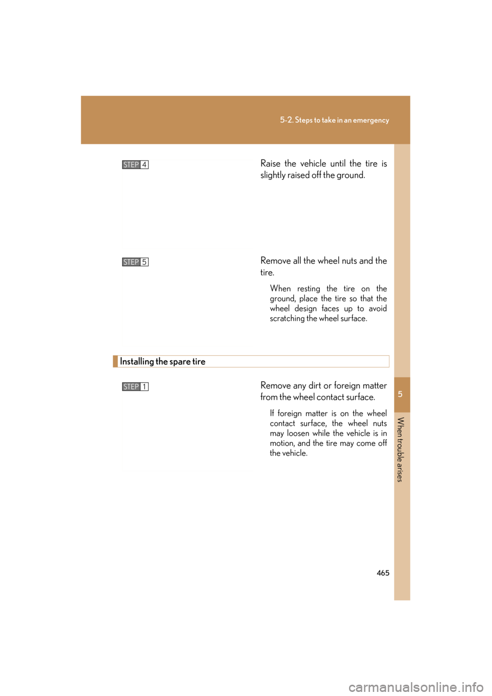 Lexus ES350 2012 Owners Manual 5
When trouble arises
465
5-2. Steps to take in an emergency
ES350_URaise the vehicle until the tire is
slightly raised off the ground.
Remove all the wheel nuts and the
tire.
When resting the tire on Lexus ES350 2012 Owners Manual 5
When trouble arises
465
5-2. Steps to take in an emergency
ES350_URaise the vehicle until the tire is
slightly raised off the ground.
Remove all the wheel nuts and the
tire.
When resting the tire on