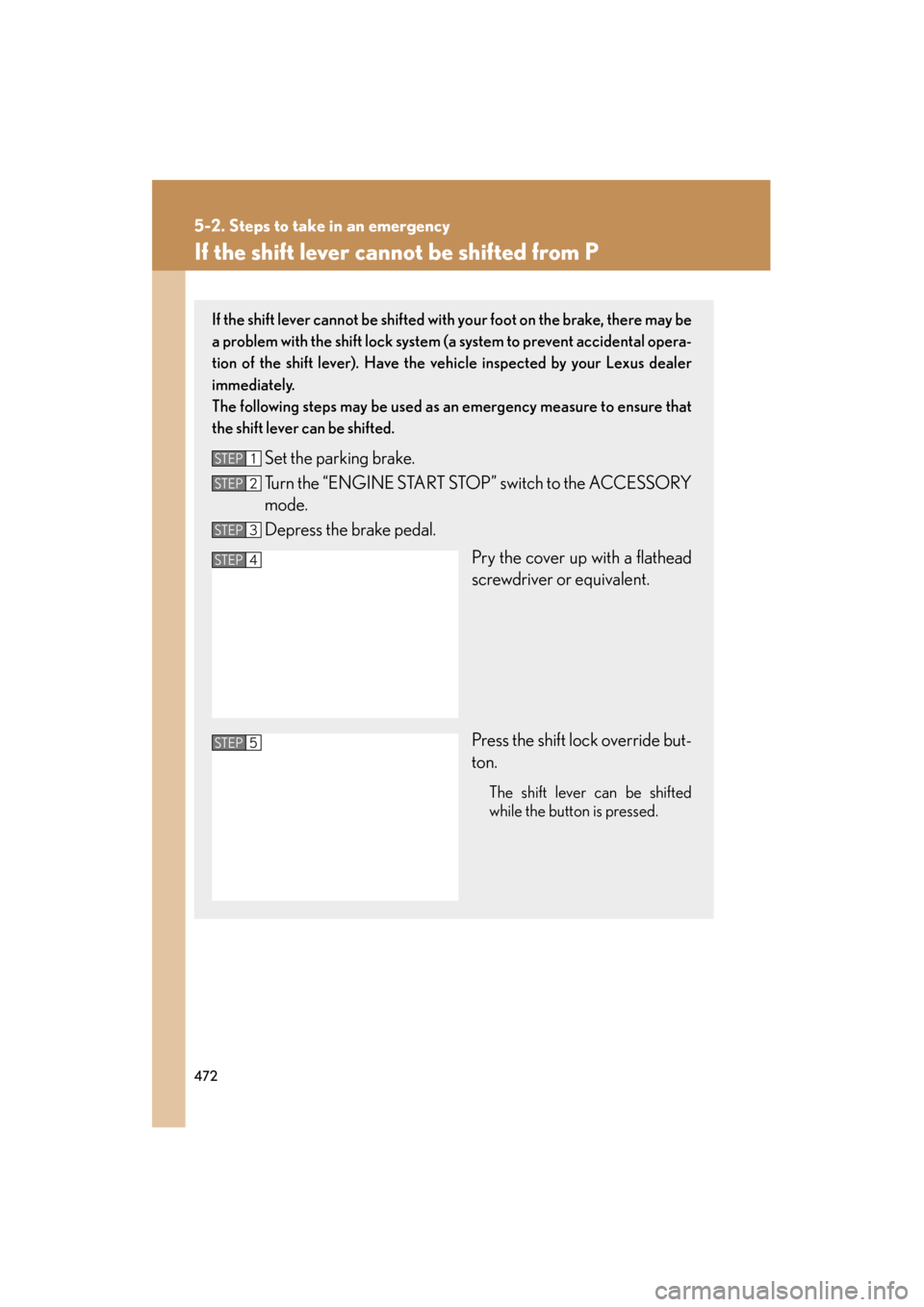 Lexus ES350 2012 User Guide 472
5-2. Steps to take in an emergency
ES350_U
If the shift lever cannot be shifted from P
If the shift lever cannot be shifted with your foot on the brake, there may be
a problem with the shift lock Lexus ES350 2012 User Guide 472
5-2. Steps to take in an emergency
ES350_U
If the shift lever cannot be shifted from P
If the shift lever cannot be shifted with your foot on the brake, there may be
a problem with the shift lock