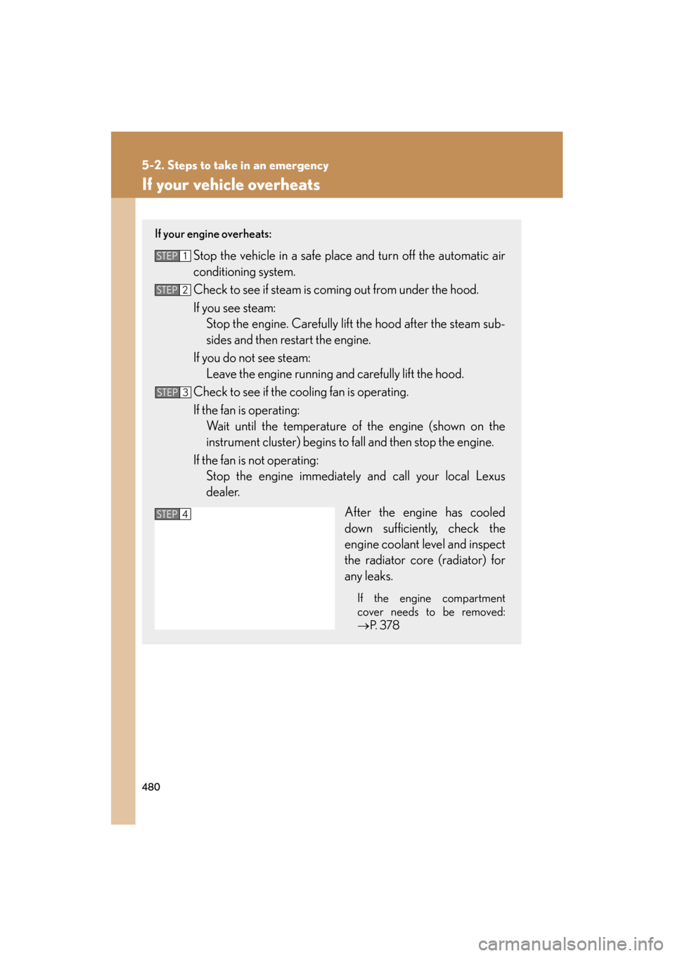 Lexus ES350 2012 Owners Guide 480
5-2. Steps to take in an emergency
ES350_U
If your vehicle overheats
If your engine overheats:
Stop the vehicle in a safe place and turn off the automatic air
conditioning system.
Check to see if Lexus ES350 2012 Owners Guide 480
5-2. Steps to take in an emergency
ES350_U
If your vehicle overheats
If your engine overheats:
Stop the vehicle in a safe place and turn off the automatic air
conditioning system.
Check to see if