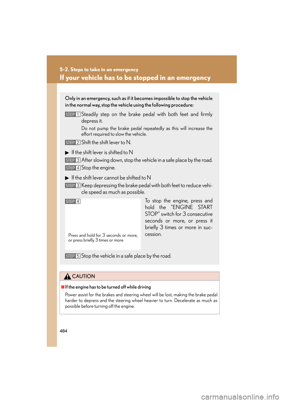 Lexus ES350 2012  Owners Manual 484
5-2. Steps to take in an emergency
ES350_U
If your vehicle has to be stopped in an emergency
CAUTION
■If the engine has to be turned off while driving
Power assist for the brakes and steering wh