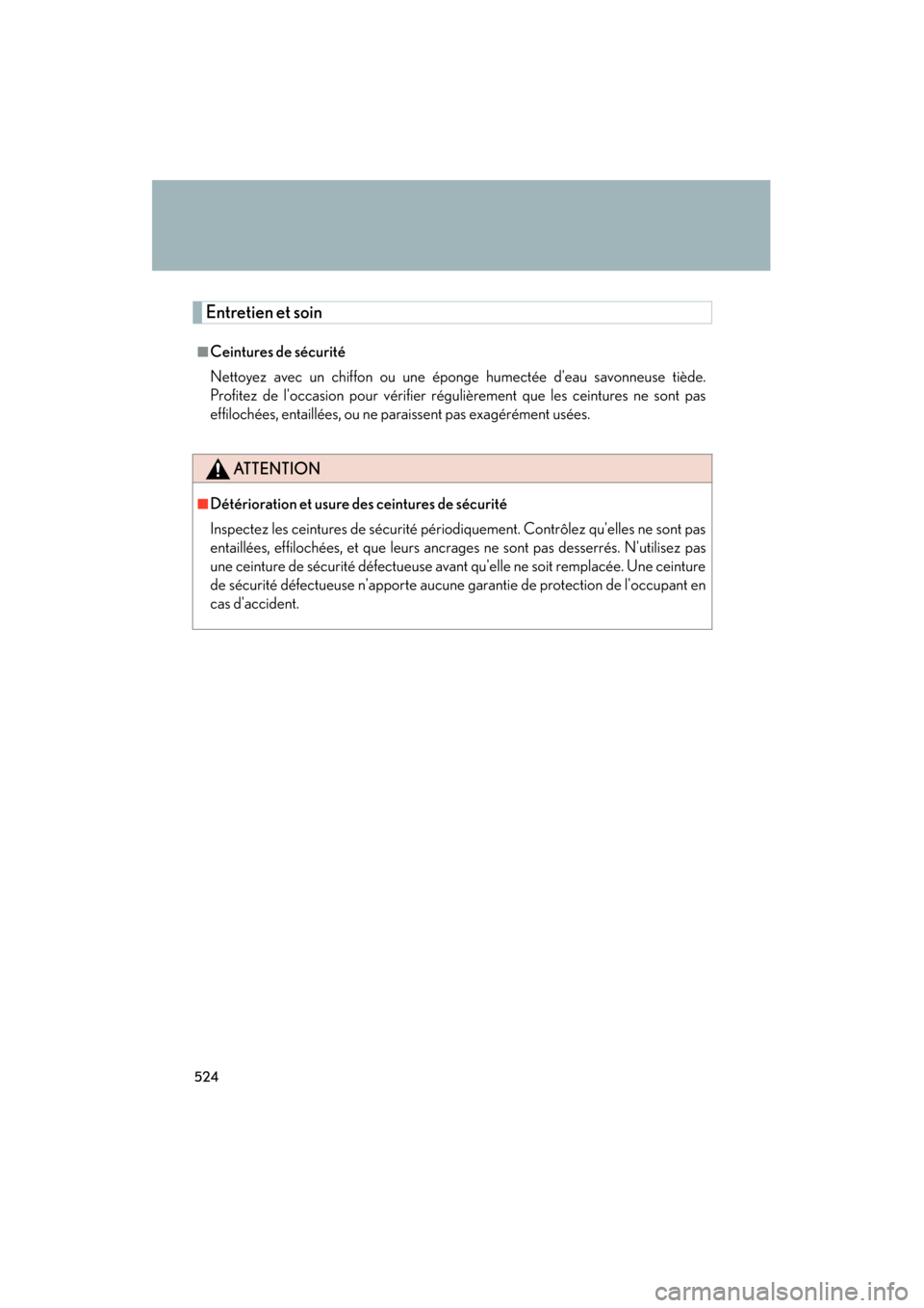Lexus ES350 2012 Owners Manual 524
ES350_U
Entretien et soin
■Ceintures de sécurité
Nettoyez avec un chiffon ou une éponge humectée deau savonneuse tiède.
Profitez de loccasion pour vérifier régulièrement que les ceintu Lexus ES350 2012 Owners Manual 524
ES350_U
Entretien et soin
■Ceintures de sécurité
Nettoyez avec un chiffon ou une éponge humectée deau savonneuse tiède.
Profitez de loccasion pour vérifier régulièrement que les ceintu