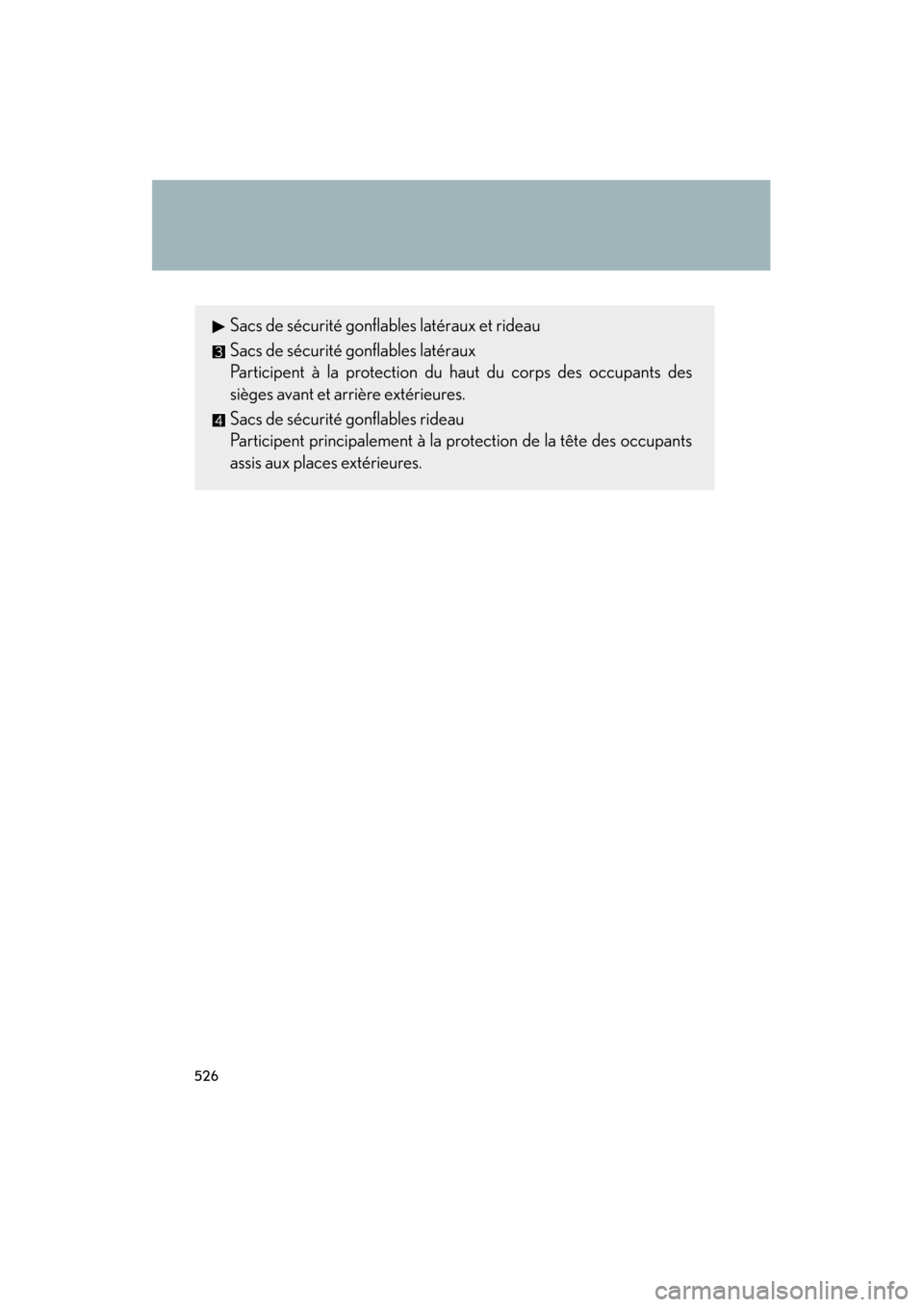 Lexus ES350 2012 Owners Manual 526
ES350_U
Sacs de sécurité gonflables latéraux et rideau
Sacs de sécurité gonflables latéraux
Participent à la protection du haut du corps des occupants des
sièges avant et arrière extérie Lexus ES350 2012 Owners Manual 526
ES350_U
Sacs de sécurité gonflables latéraux et rideau
Sacs de sécurité gonflables latéraux
Participent à la protection du haut du corps des occupants des
sièges avant et arrière extérie