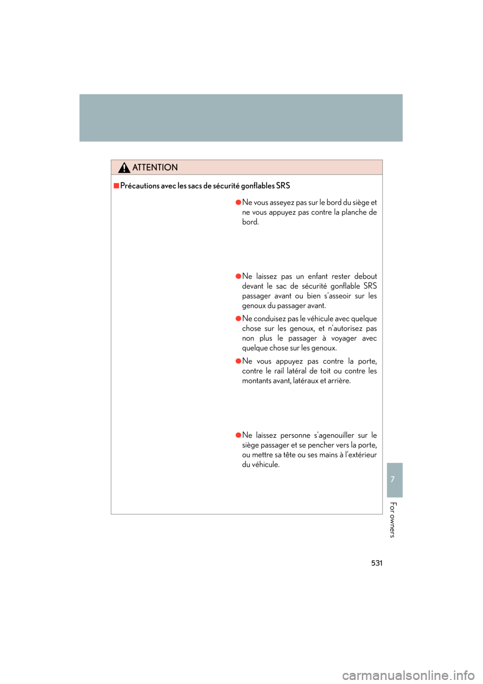 Lexus ES350 2012 Owners Manual 531
7
ES350_U
For owners
ATTENTION
■Précautions avec les sacs de sécurité gonflables SRS
●Ne vous asseyez pas sur le bord du siège et
ne vous appuyez pas contre la planche de
bord.
●Ne laiss Lexus ES350 2012 Owners Manual 531
7
ES350_U
For owners
ATTENTION
■Précautions avec les sacs de sécurité gonflables SRS
●Ne vous asseyez pas sur le bord du siège et
ne vous appuyez pas contre la planche de
bord.
●Ne laiss