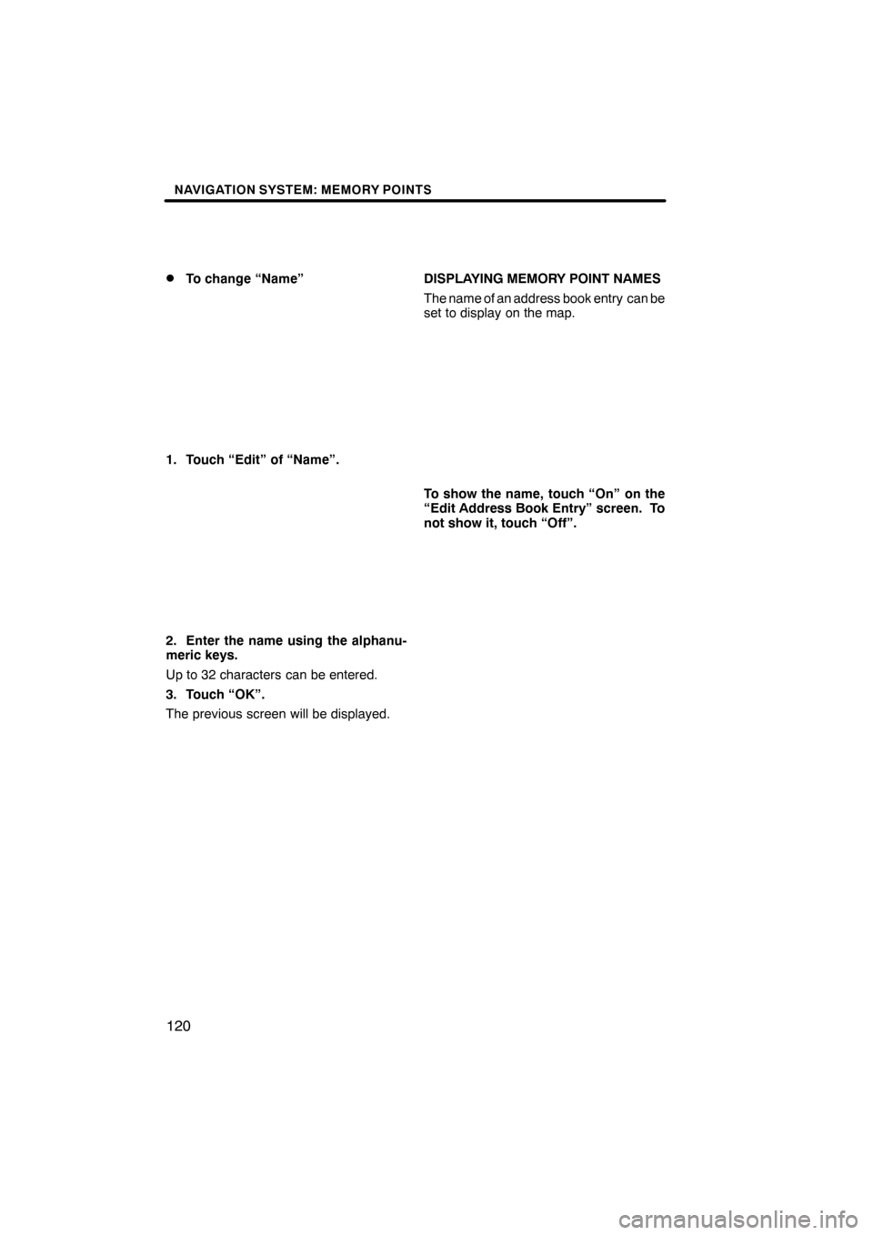 Lexus ES350 2012 Navigation Manual NAVIGATION SYSTEM: MEMORY POINTS
120
D
To change “Name”
1. Touch “Edit” of “Name”.
2. Enter the name using the alphanu-
meric keys.
Up to 32 characters can be entered.
3. Touch “OK”.
T Lexus ES350 2012 Navigation Manual NAVIGATION SYSTEM: MEMORY POINTS
120
D
To change “Name”
1. Touch “Edit” of “Name”.
2. Enter the name using the alphanu-
meric keys.
Up to 32 characters can be entered.
3. Touch “OK”.
T