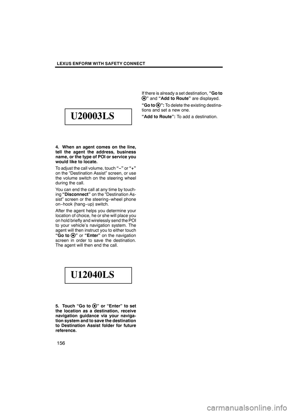 Lexus ES350 2012 Navigation Manual LEXUS ENFORM WITH SAFETY CONNECT
156
U20003LS
4. When an agent comes on the line,
tell the agent the address, business
name, or the type of POI or service you
would like to locate.
To adjust the call Lexus ES350 2012 Navigation Manual LEXUS ENFORM WITH SAFETY CONNECT
156
U20003LS
4. When an agent comes on the line,
tell the agent the address, business
name, or the type of POI or service you
would like to locate.
To adjust the call