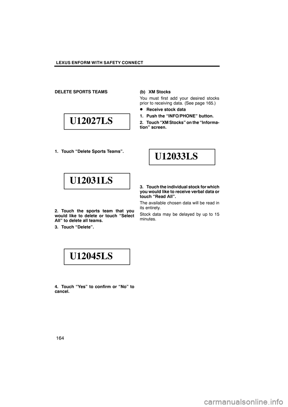 Lexus ES350 2012 Navigation Manual LEXUS ENFORM WITH SAFETY CONNECT
164
DELETE SPORTS TEAMS
U12027LS
1. Touch “Delete Sports Teams”.
U12031LS
2. Touch the sports team that you
would like to delete or touch “Select
All” to delet Lexus ES350 2012 Navigation Manual LEXUS ENFORM WITH SAFETY CONNECT
164
DELETE SPORTS TEAMS
U12027LS
1. Touch “Delete Sports Teams”.
U12031LS
2. Touch the sports team that you
would like to delete or touch “Select
All” to delet