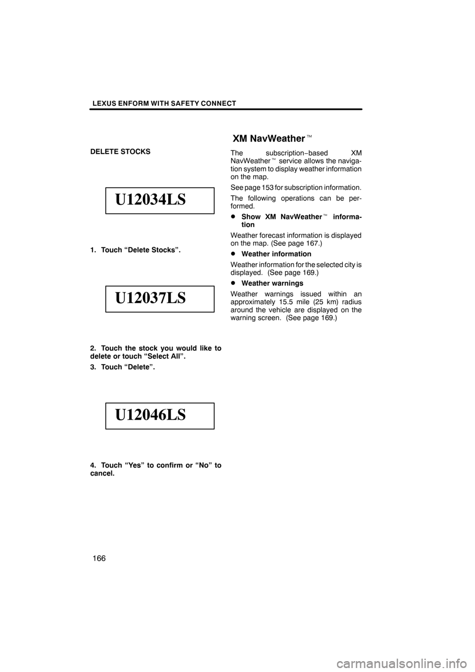 Lexus ES350 2012 Navigation Manual LEXUS ENFORM WITH SAFETY CONNECT
166
DELETE STOCKS
U12034LS
1. Touch “Delete Stocks”.
U12037LS
2. Touch the stock you would like to
delete or touch “Select All”.
3. Touch “Delete”.
U12046L Lexus ES350 2012 Navigation Manual LEXUS ENFORM WITH SAFETY CONNECT
166
DELETE STOCKS
U12034LS
1. Touch “Delete Stocks”.
U12037LS
2. Touch the stock you would like to
delete or touch “Select All”.
3. Touch “Delete”.
U12046L