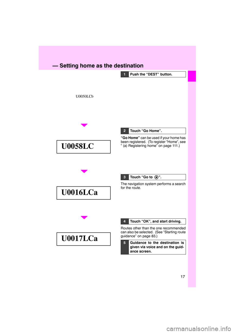 Lexus ES350 2012  Navigation Manual 17
U0050LCb
U0058LC
U0016LCa
U0017LCa
1Push the “DEST” button.
2Touch “Go Home”.
“Go Home”
can be used if your home has
been registered. (To register “Home”, see
“ (a) Registering ho
