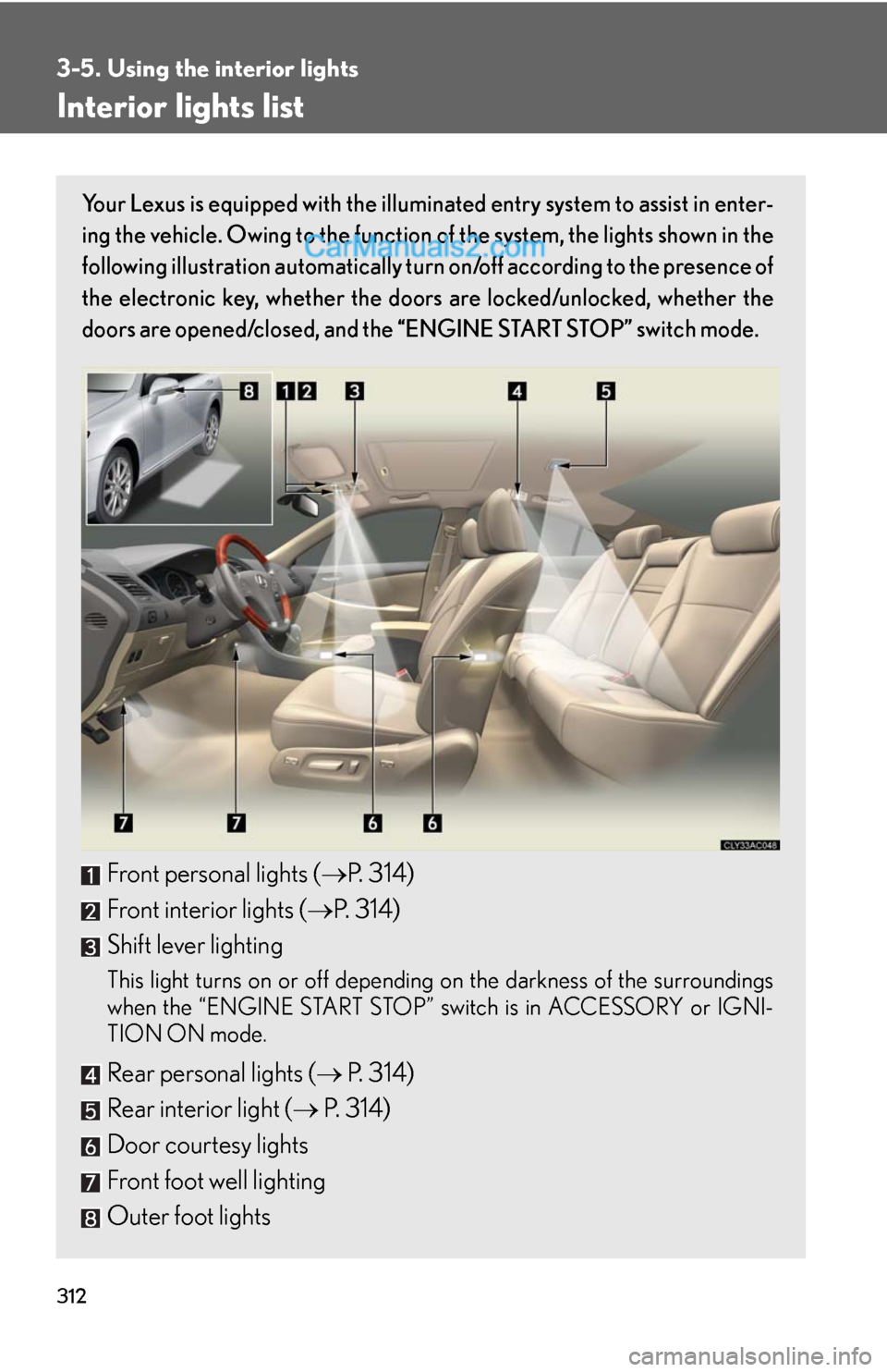 Lexus ES350 2012 Using the interior lights 312
3-5. Using the interior lights
Interior lights list
Your Lexus is equipped with the illuminated entry system to assist in enter-
ing the vehicle. Owing to the function of the system, the lights sh Lexus ES350 2012 Using the interior lights 312
3-5. Using the interior lights
Interior lights list
Your Lexus is equipped with the illuminated entry system to assist in enter-
ing the vehicle. Owing to the function of the system, the lights sh