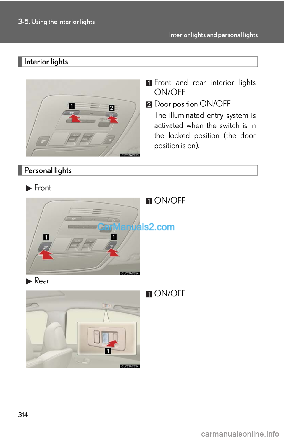Lexus ES350 2012 Using the interior lights 314
3-5. Using the interior lights
Interior lights
Front and rear interior lights
ON/OFF
Door position ON/OFF
The illuminated entry system is
activated when the switch is in
the locked position (the d Lexus ES350 2012 Using the interior lights 314
3-5. Using the interior lights
Interior lights
Front and rear interior lights
ON/OFF
Door position ON/OFF
The illuminated entry system is
activated when the switch is in
the locked position (the d