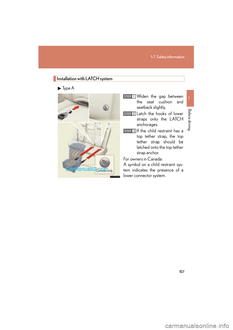 Lexus ES350 2011  Owners Manuals 107
1-7. Safety information
1
Before driving
ES350_U
Installation with LATCH systemTy p e  A Widen the gap between
the seat cushion and
seatback slightly.
Latch the hooks of lower
straps onto the LATC