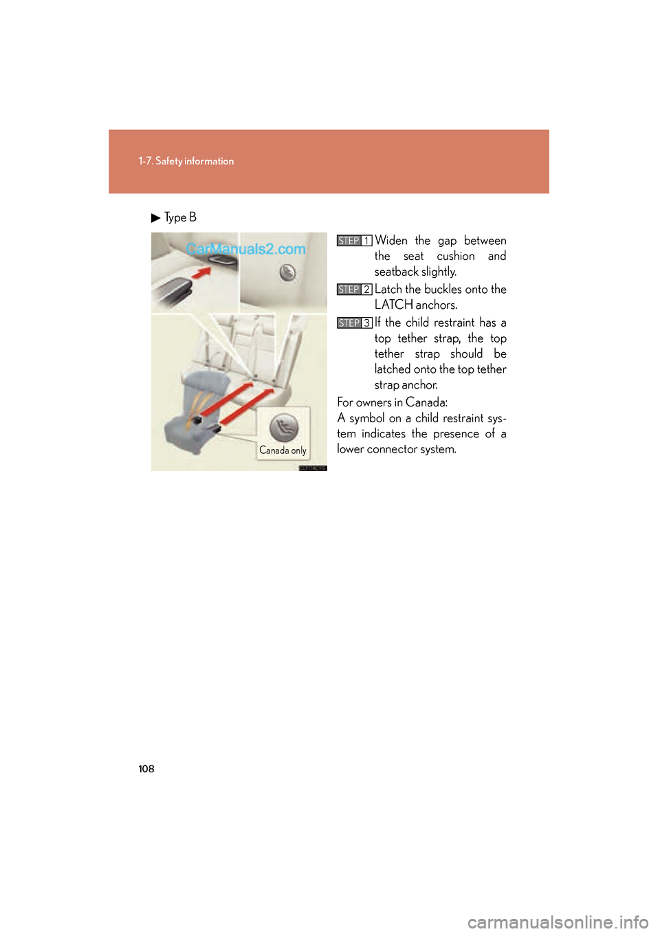 Lexus ES350 2011  Owners Manuals 108
1-7. Safety information
ES350_UType B
Widen the gap between
the seat cushion and
seatback slightly.
Latch the buckles onto the
LATCH anchors. 
If the child restraint has a
top tether strap, the to