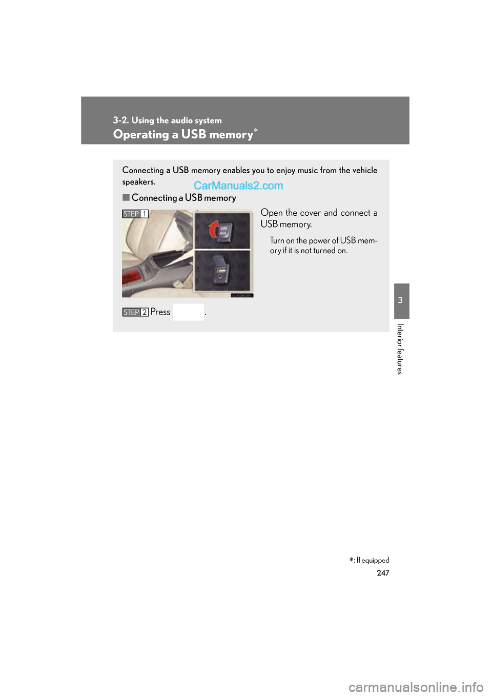 Lexus ES350 2011 Owners Manuals 247
3-2. Using the audio system
3
Interior features
ES350_U
Operating a USB memory∗
Connecting a USB memory enables you to enjoy music from the vehicle
speakers.
■Connecting a USB memory
Open the Lexus ES350 2011 Owners Manuals 247
3-2. Using the audio system
3
Interior features
ES350_U
Operating a USB memory∗
Connecting a USB memory enables you to enjoy music from the vehicle
speakers.
■Connecting a USB memory
Open the