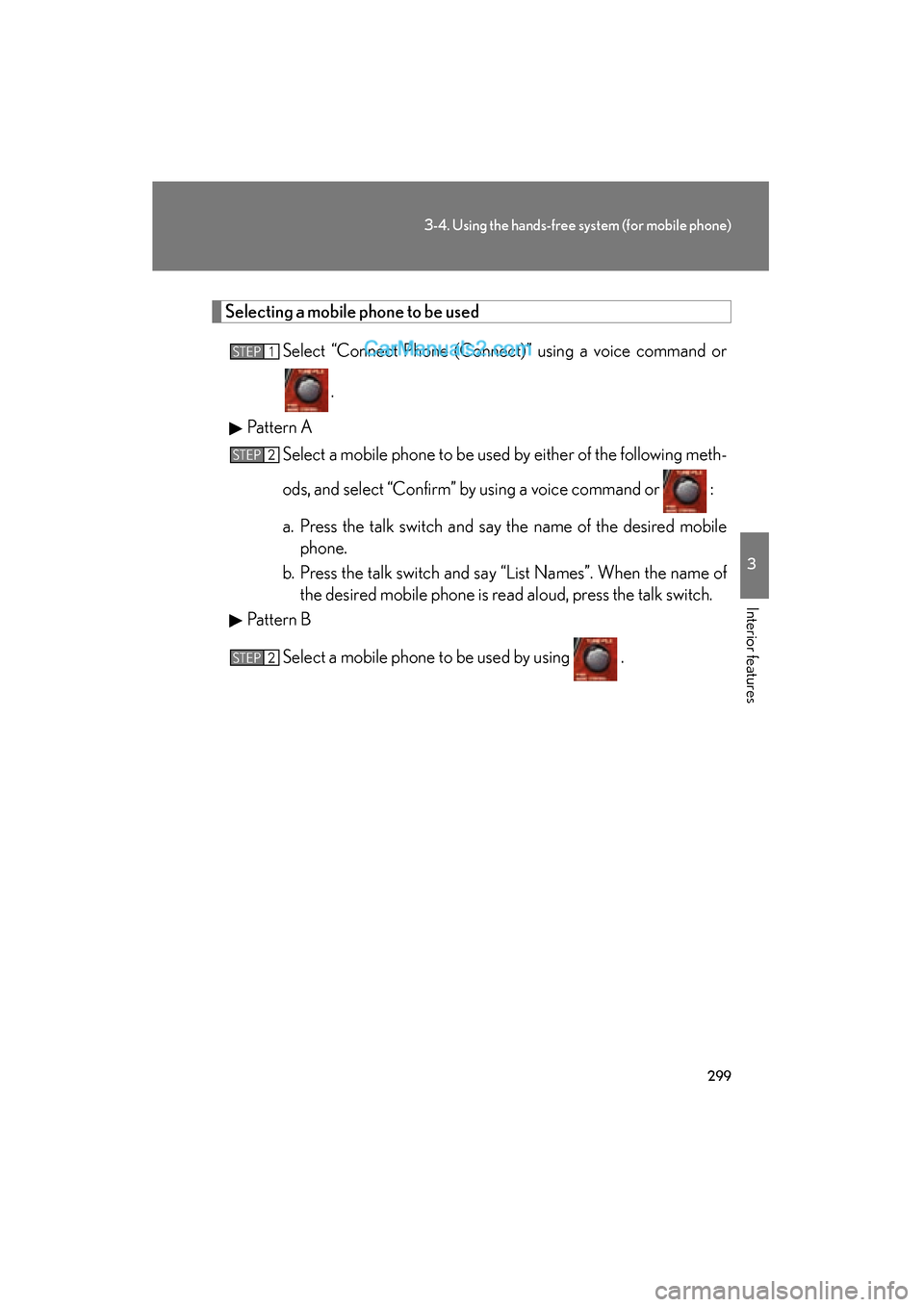 Lexus ES350 2011  Owners Manuals 299
3-4. Using the hands-free system (for mobile phone)
3
Interior features
ES350_U
Selecting a mobile phone to be usedSelect “Connect Phone (Connect)” using a voice command or
.
Pattern A Select 