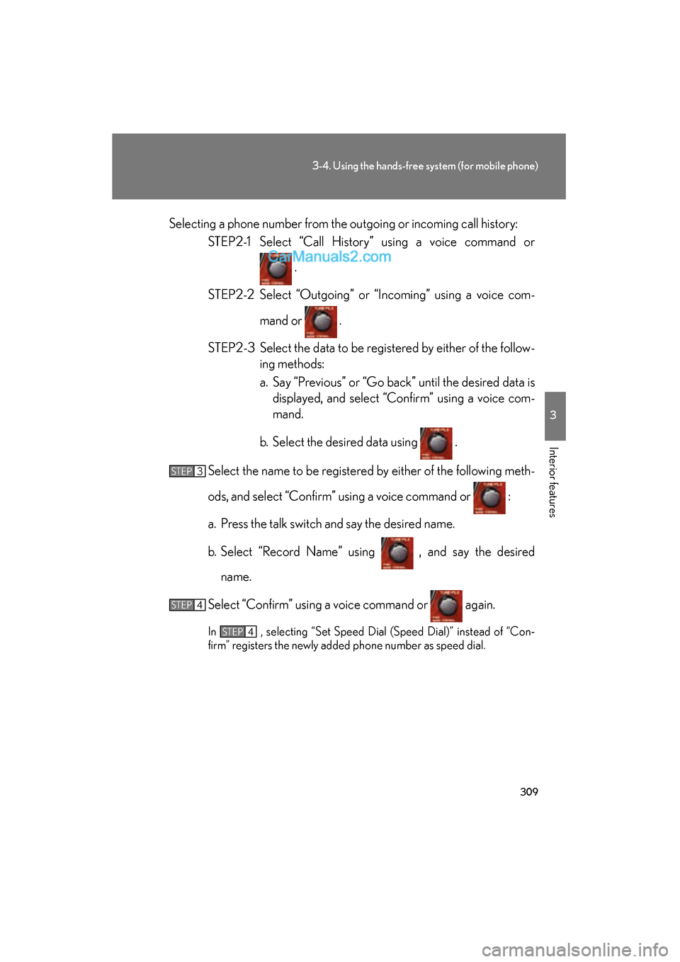 Lexus ES350 2011  Owners Manuals 309
3-4. Using the hands-free system (for mobile phone)
3
Interior features
ES350_USelecting a phone number from the outgoing or incoming call history:
STEP2-1 Select “Call History” using a voice 