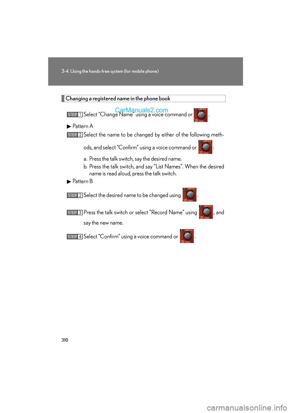 Lexus ES350 2011  Owners Manuals 310
3-4. Using the hands-free system (for mobile phone)
ES350_U
Changing a registered name in the phone book
Select “Change Name” using a voice command or   .
Pattern A Select the name to be chang