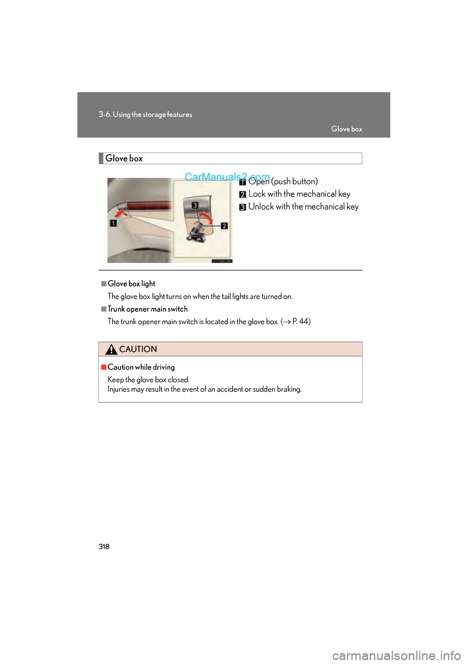 Lexus ES350 2011  Owners Manuals 318
3-6. Using the storage features
ES350_U
Glove boxOpen (push button)
Lock with the mechanical key
Unlock with the mechanical key
■Glove box light
The glove box light turns on when the tail lights