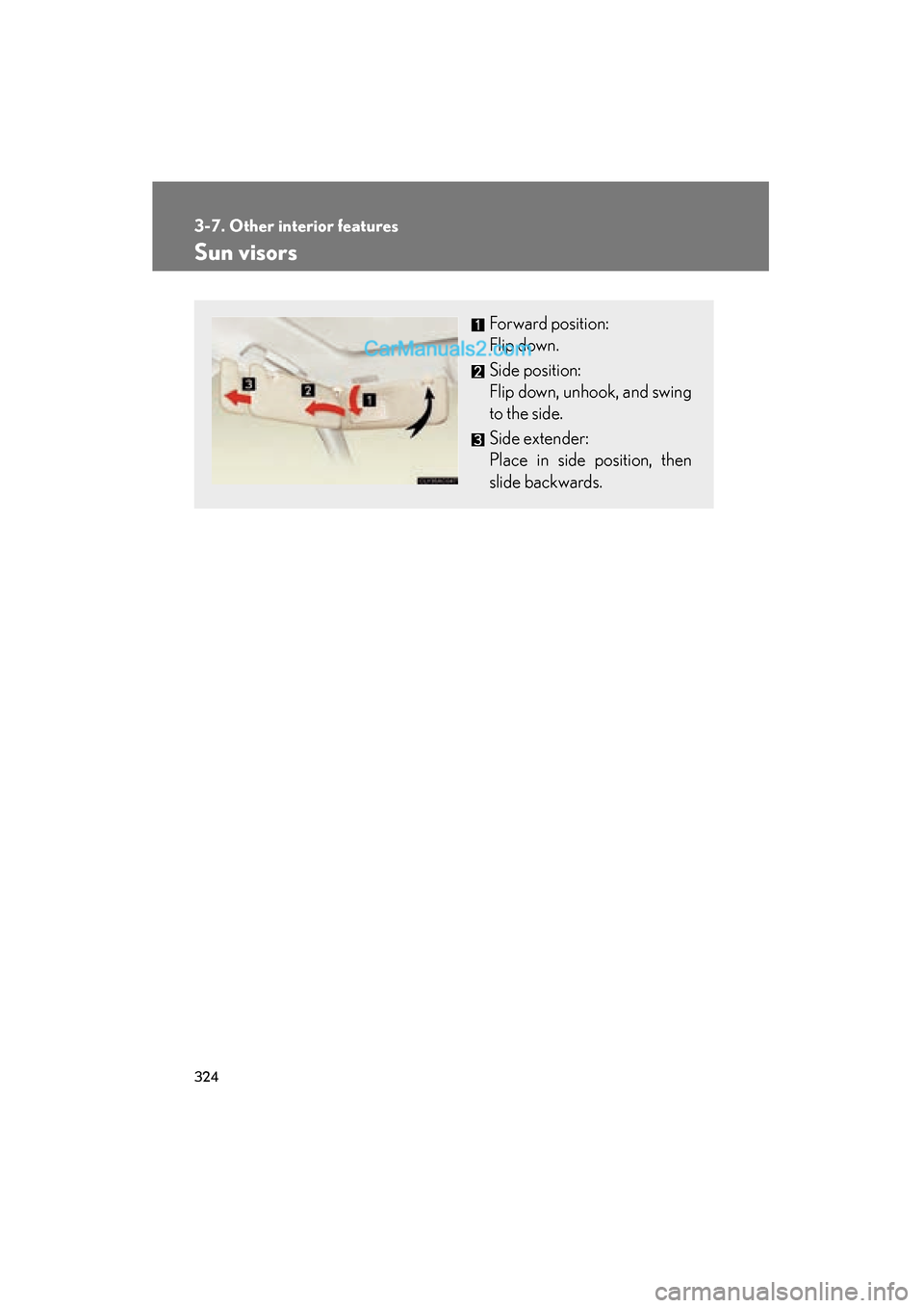 Lexus ES350 2011  Owners Manuals 324
ES350_U
3-7. Other interior features
Sun visors
Forward position:
Flip down.
Side position:
Flip down, unhook, and swing
to the side.
Side extender:
Place in side position, then
slide backwards.  