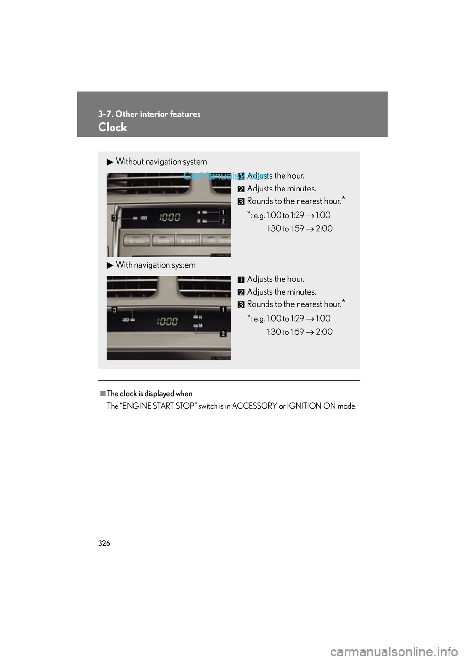 Lexus ES350 2011  Owners Manuals 326
3-7. Other interior features
ES350_U
Clock
■The clock is displayed when
The “ENGINE START STOP” switch is in ACCESSORY or IGNITION ON mode.
Without navigation systemAdjusts the hour.
Adjusts