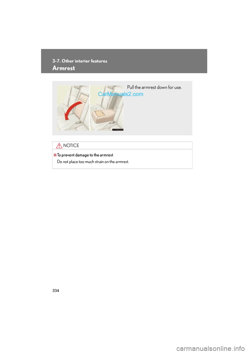 Lexus ES350 2011  Owners Manuals 334
3-7. Other interior features
ES350_U
Armrest
NOTICE
■To prevent damage to the armrest
Do not place too much strain on the armrest.
Pull the armrest down for use.  
