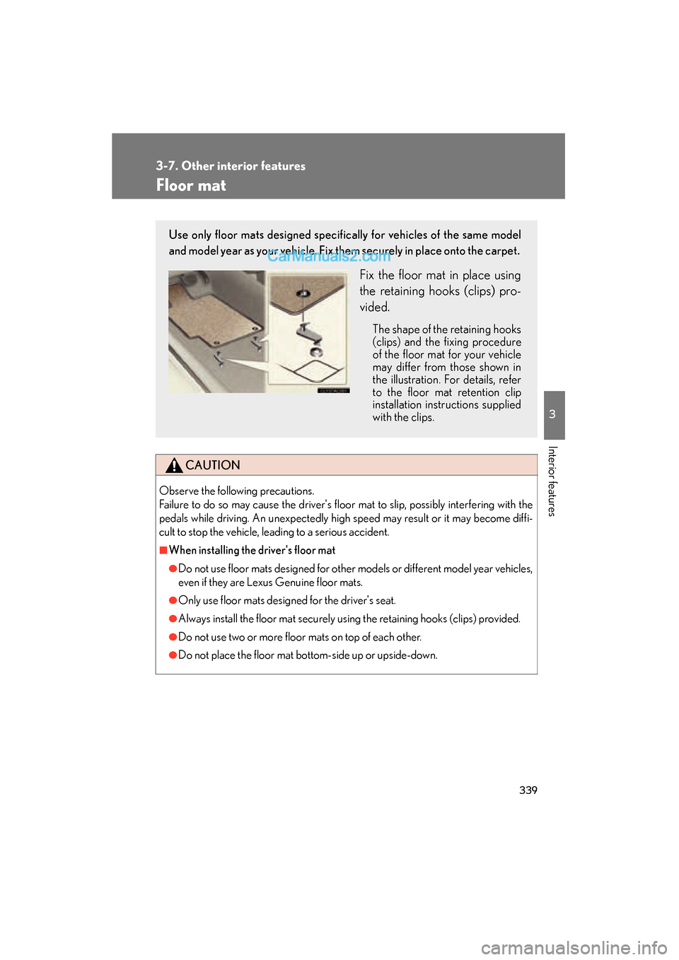 Lexus ES350 2011 Owners Manuals 339
3-7. Other interior features
3
Interior features
ES350_U
Floor mat
CAUTION
Observe the following precautions.
Failure to do so may cause the drivers floor mat to slip, possibly interfering with Lexus ES350 2011 Owners Manuals 339
3-7. Other interior features
3
Interior features
ES350_U
Floor mat
CAUTION
Observe the following precautions.
Failure to do so may cause the drivers floor mat to slip, possibly interfering with