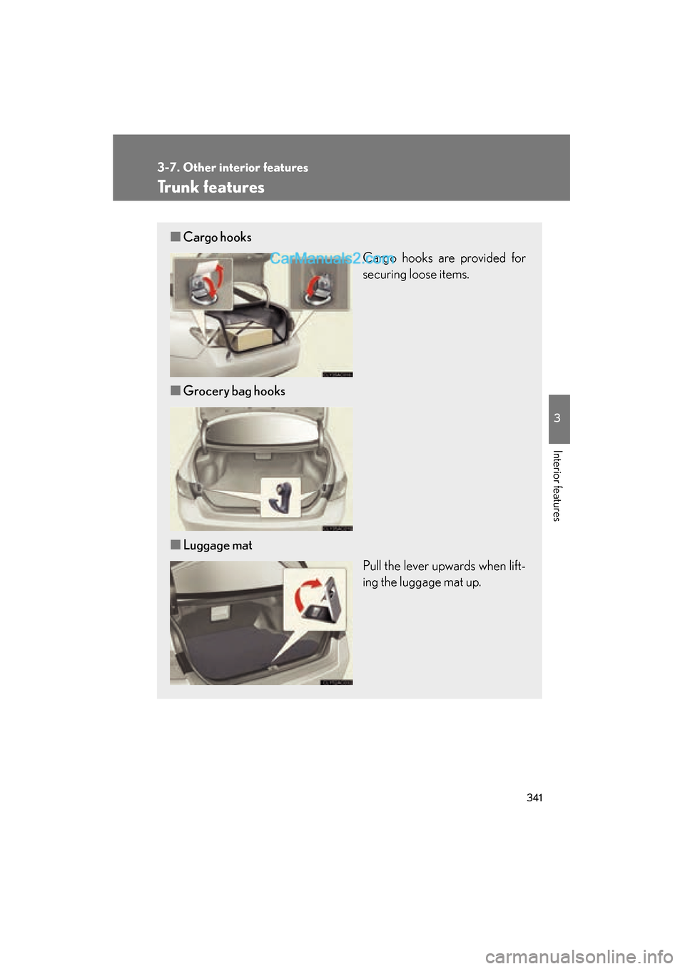 Lexus ES350 2011 Owners Manuals 341
3-7. Other interior features
3
Interior features
ES350_U
Trunk features
■Cargo hooks
Cargo hooks are provided for
securing loose items.
■ Grocery bag hooks
■ Luggage mat
Pull the lever upwar Lexus ES350 2011 Owners Manuals 341
3-7. Other interior features
3
Interior features
ES350_U
Trunk features
■Cargo hooks
Cargo hooks are provided for
securing loose items.
■ Grocery bag hooks
■ Luggage mat
Pull the lever upwar