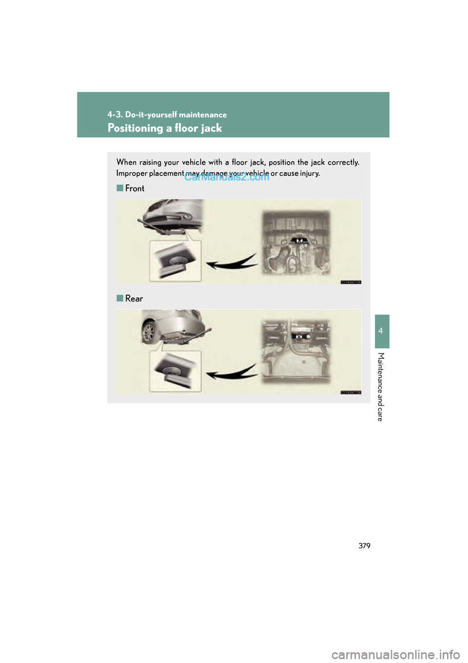 Lexus ES350 2011  Owners Manuals 379
4-3. Do-it-yourself maintenance
4
Maintenance and care
ES350_U
Positioning a floor jack
When raising your vehicle with a floor jack, position the jack correctly.
Improper placement may damage your