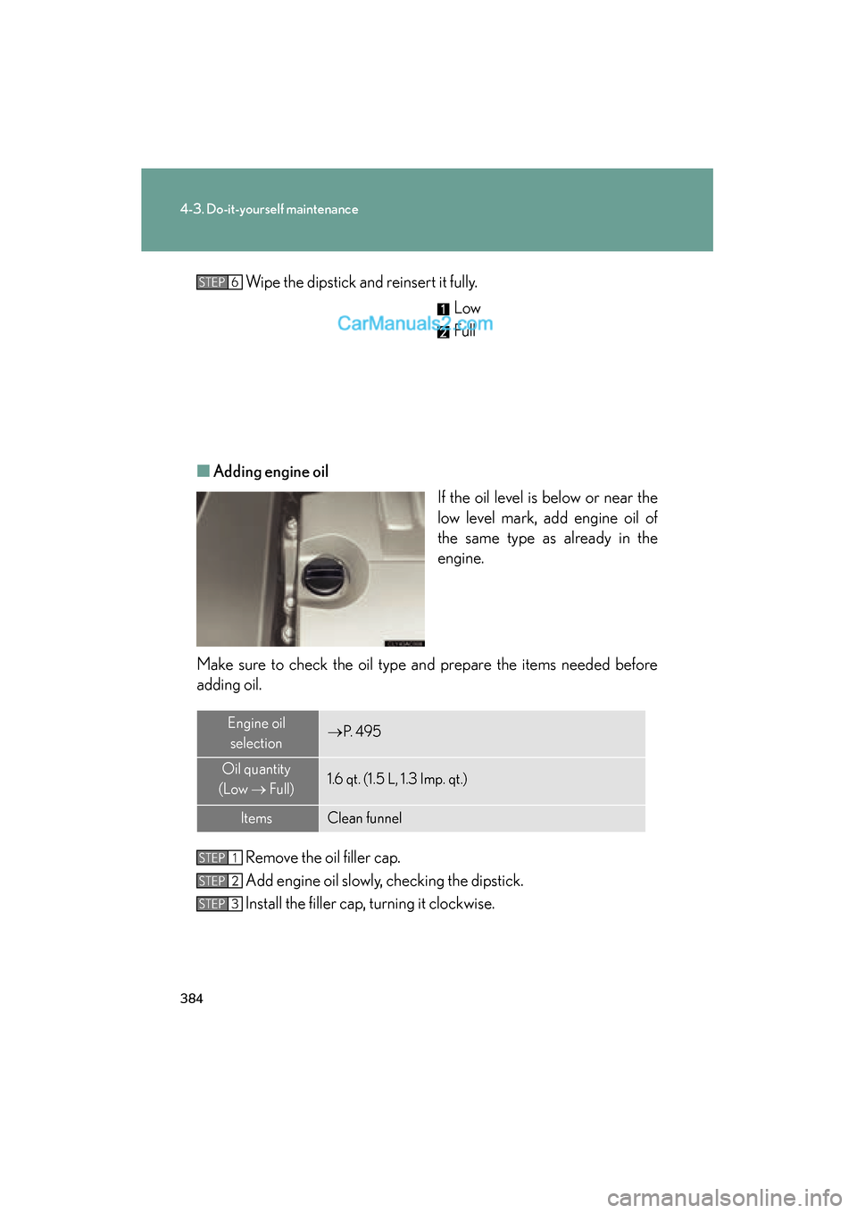 Lexus ES350 2011  Owners Manuals 384
4-3. Do-it-yourself maintenance
ES350_UWipe the dipstick and reinsert it fully.
Low
Full
■ Adding engine oil
If the oil level is below or near the
low level mark, add engine oil of
the same type