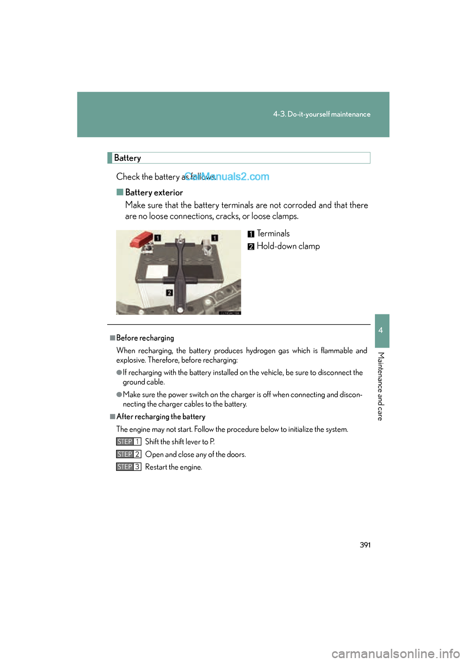 Lexus ES350 2011 Owners Manuals 391
4-3. Do-it-yourself maintenance
4
Maintenance and care
ES350_U
BatteryCheck the battery as follows.
■ Battery exterior
Make sure that the battery terminals are not corroded and that there
are no Lexus ES350 2011 Owners Manuals 391
4-3. Do-it-yourself maintenance
4
Maintenance and care
ES350_U
BatteryCheck the battery as follows.
■ Battery exterior
Make sure that the battery terminals are not corroded and that there
are no