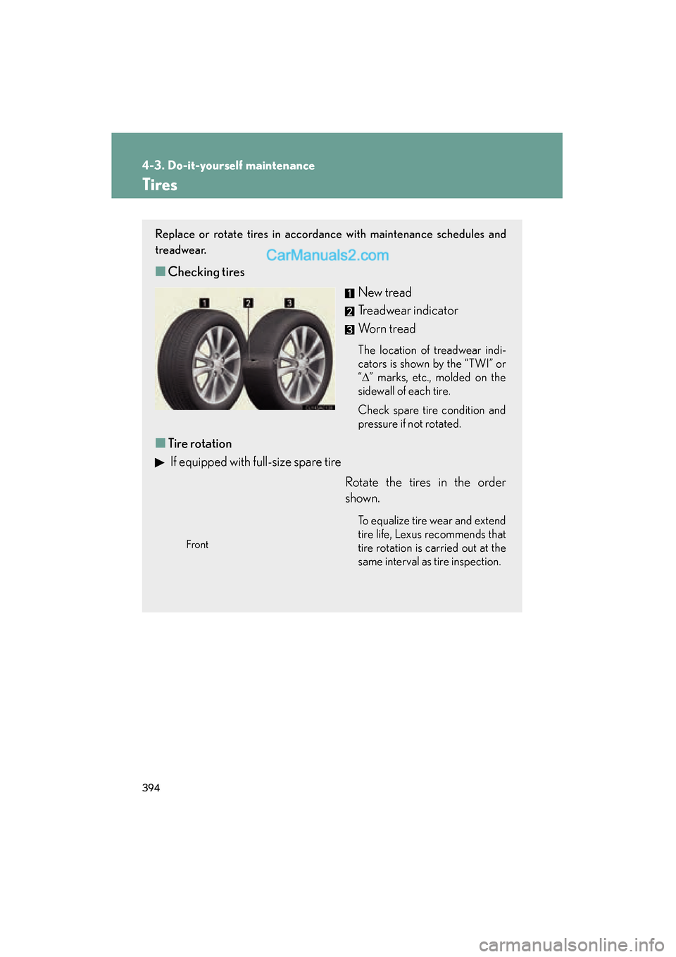 Lexus ES350 2011 Owners Manuals 394
4-3. Do-it-yourself maintenance
ES350_U
Tires
Replace or rotate tires in accordance with maintenance schedules and
treadwear.
■Checking tires
New tread
Treadwear indicator
Worn tread
The locatio Lexus ES350 2011 Owners Manuals 394
4-3. Do-it-yourself maintenance
ES350_U
Tires
Replace or rotate tires in accordance with maintenance schedules and
treadwear.
■Checking tires
New tread
Treadwear indicator
Worn tread
The locatio