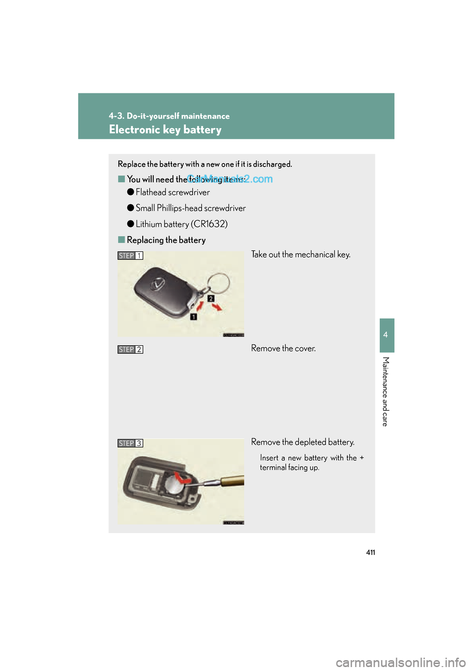 Lexus ES350 2011  Owners Manuals 411
4-3. Do-it-yourself maintenance
4
Maintenance and care
ES350_U
Electronic key battery
Replace the battery with a new one if it is discharged.
■You will need the following items:
●Flathead scre