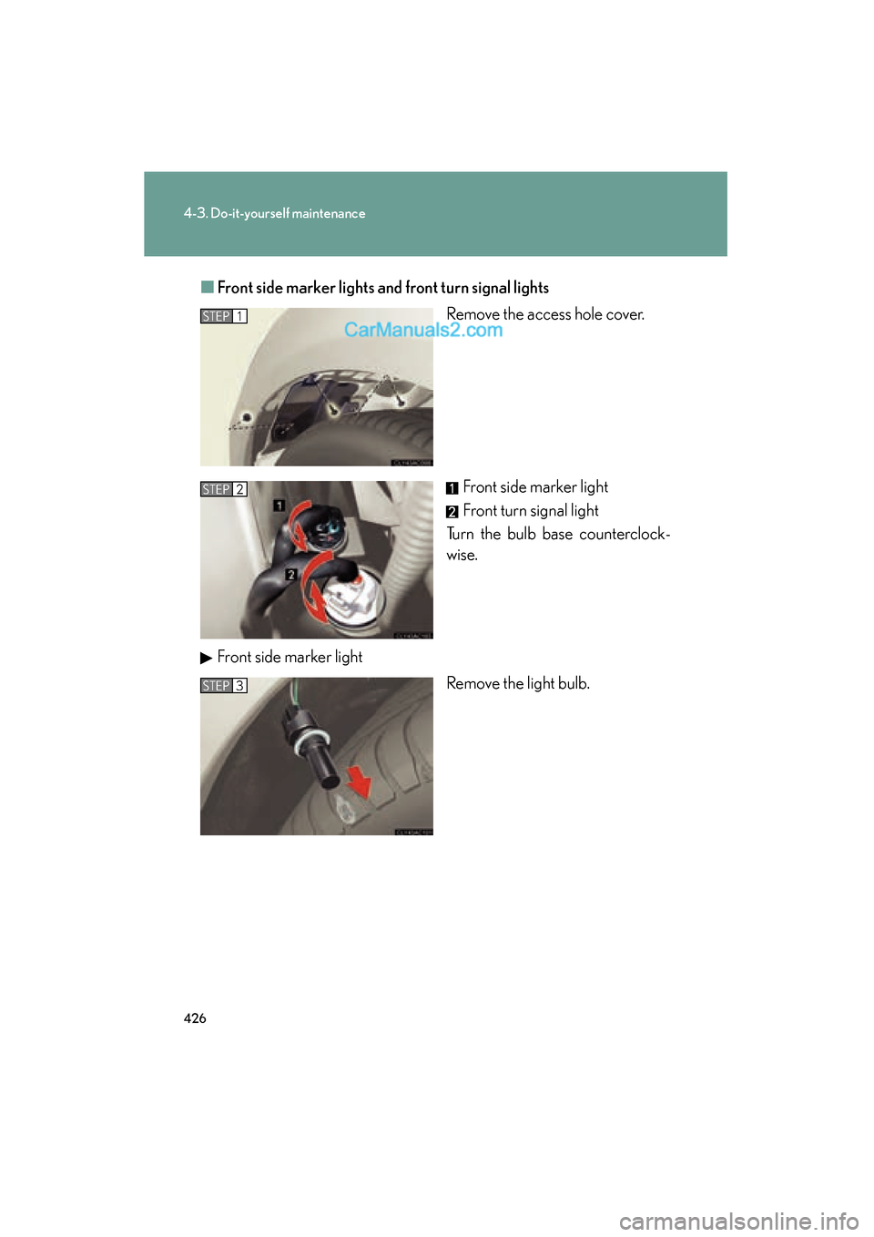 Lexus ES350 2011  Owners Manuals 426
4-3. Do-it-yourself maintenance
ES350_U■
Front side marker lights and front turn signal lights
Remove the access hole cover.
Front side marker light
Front turn signal light
Turn the bulb base co