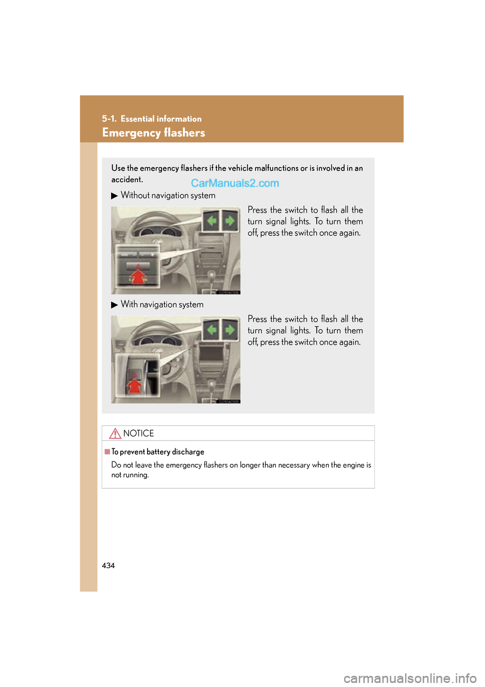 Lexus ES350 2011  Owners Manuals 434
ES350_U
5-1. Essential information
Emergency flashers
NOTICE
■To prevent battery discharge
Do not leave the emergency flashers on longer than necessary when the engine is
not running.
Use the em
