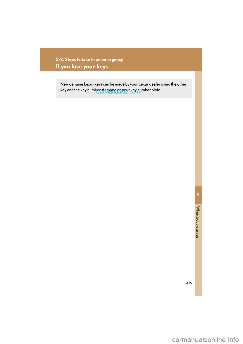Lexus ES350 2011 Owners Manuals 5
When trouble arises
479
5-2. Steps to take in an emergency
ES350_U
If you lose your keys
New genuine Lexus keys can be made by your Lexus dealer using the other
key and the key number stamped on you Lexus ES350 2011 Owners Manuals 5
When trouble arises
479
5-2. Steps to take in an emergency
ES350_U
If you lose your keys
New genuine Lexus keys can be made by your Lexus dealer using the other
key and the key number stamped on you