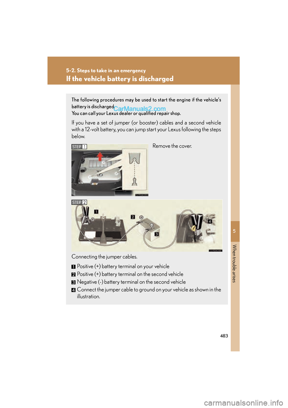 Lexus ES350 2011 Owners Manuals 5
When trouble arises
483
5-2. Steps to take in an emergency
ES350_U
If the vehicle battery is discharged
The following procedures may be used to start the engine if the vehicle’s
battery is dischar Lexus ES350 2011 Owners Manuals 5
When trouble arises
483
5-2. Steps to take in an emergency
ES350_U
If the vehicle battery is discharged
The following procedures may be used to start the engine if the vehicle’s
battery is dischar