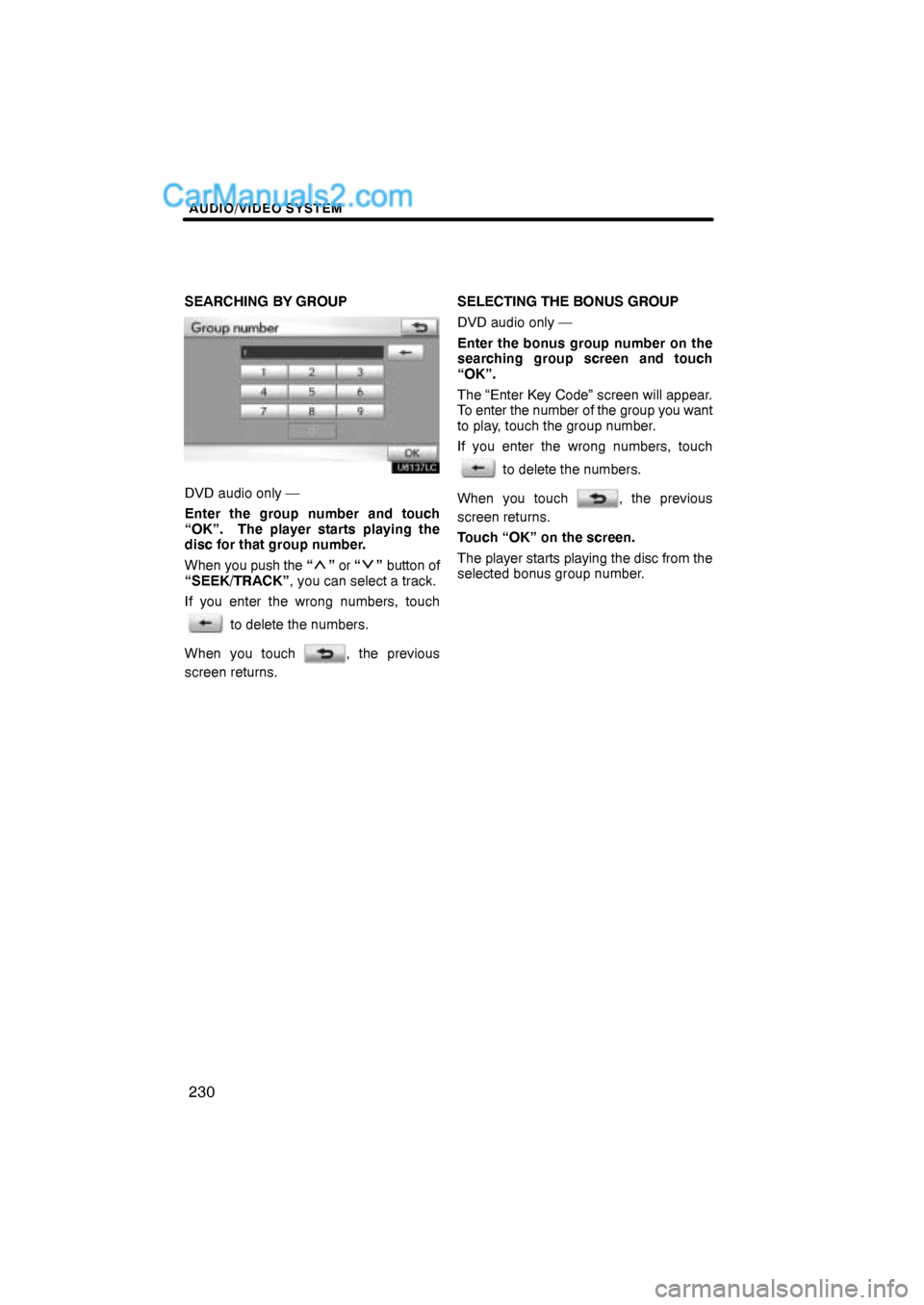 Lexus ES350 2011  Audio/video System AUDIO/VIDEO SYSTEM
230
SEARCHING BY GROUP
DVD audio only —
Enter the group number and touch
“OK”.  The player starts playing the
disc for that group number.
When you push the “
” or “” b