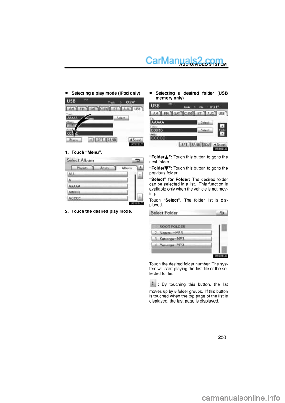 Lexus ES350 2011  Audio/video System AUDIO/VIDEO SYSTEM
253 
Selecting a play mode (iPod only)
1. Touch “Menu”.
2. Touch the desired play mode.
Selecting a desired folder (USB
memory only)
“Folder”: Touch this button to go to 