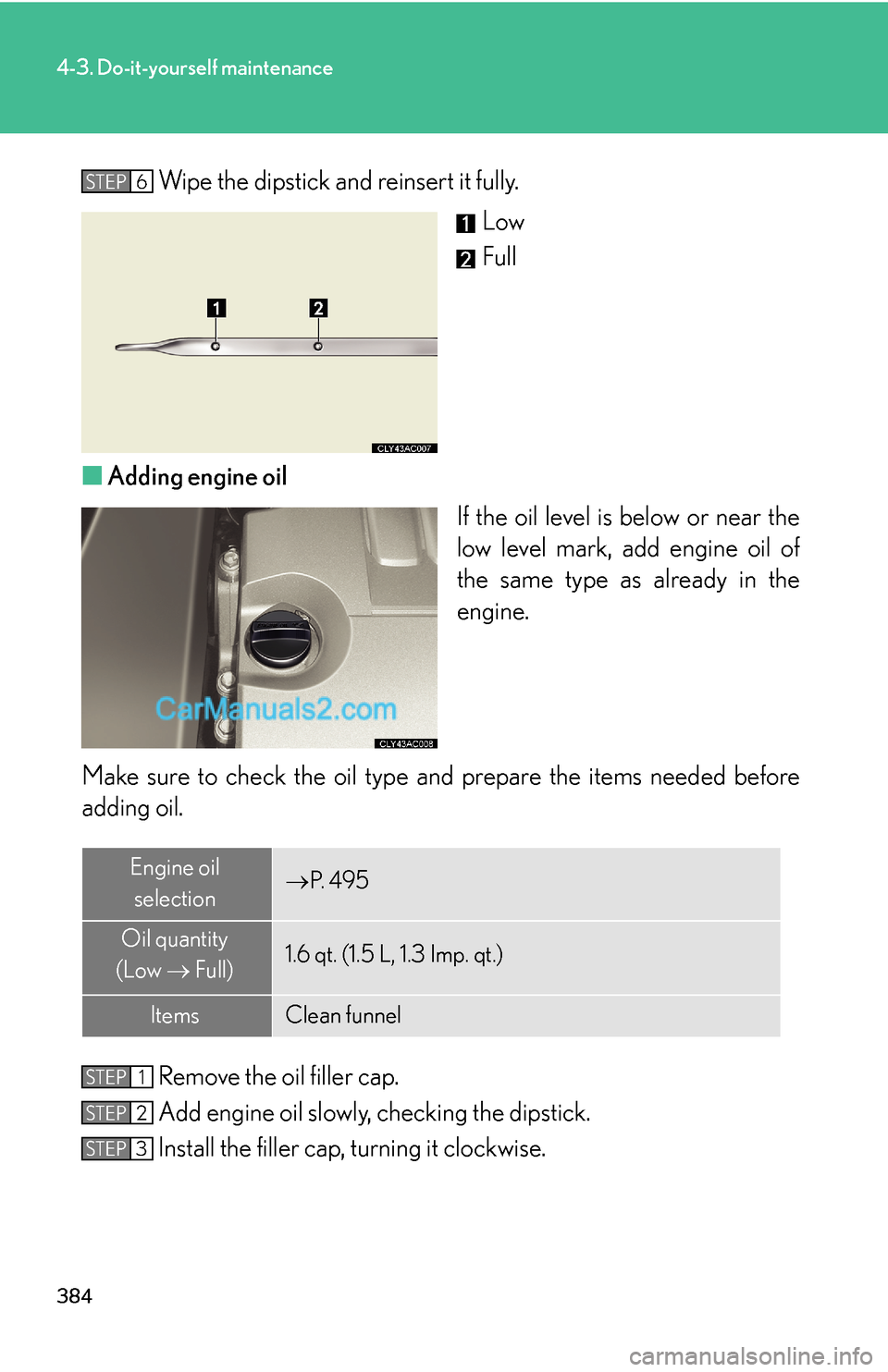 Lexus ES350 2011 Do-it-yourself maintenance 384
4-3. Do-it-yourself maintenance
Wipe the dipstick and reinsert it fully.
Low
Full
■Adding engine oil
If the oil level is below or near the
low level mark, add engine oil of
the same type as alre Lexus ES350 2011 Do-it-yourself maintenance 384
4-3. Do-it-yourself maintenance
Wipe the dipstick and reinsert it fully.
Low
Full
■Adding engine oil
If the oil level is below or near the
low level mark, add engine oil of
the same type as alre