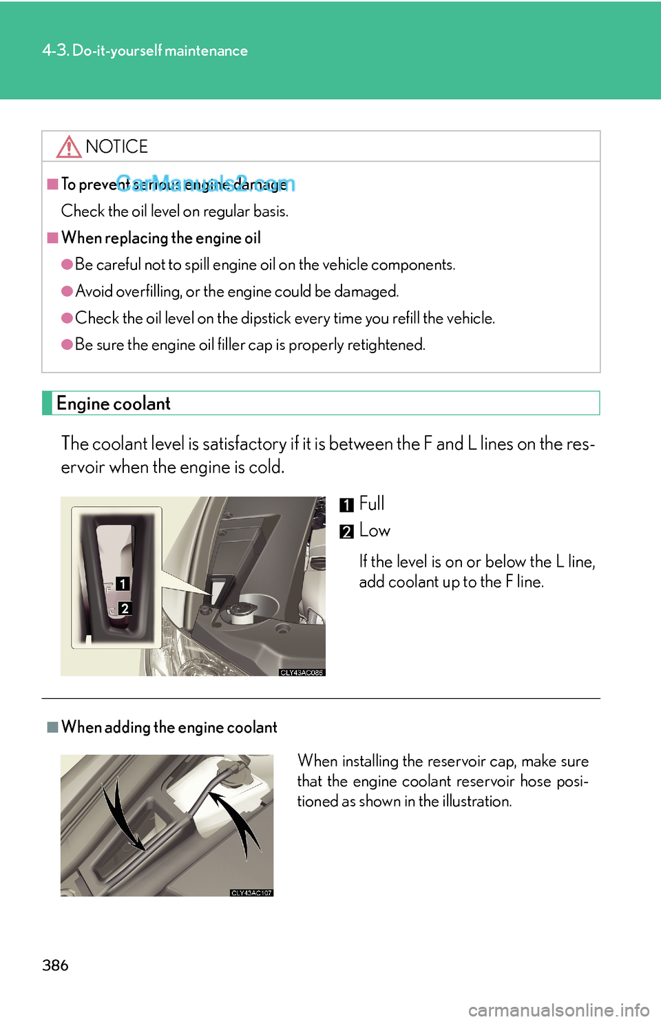 Lexus ES350 2011 Do-it-yourself maintenance 386
4-3. Do-it-yourself maintenance
Engine coolant
The coolant level is satisfactory if it is between the F and L lines on the res-
ervoir when the engine is cold.
Full
Low
If the level is on or below Lexus ES350 2011 Do-it-yourself maintenance 386
4-3. Do-it-yourself maintenance
Engine coolant
The coolant level is satisfactory if it is between the F and L lines on the res-
ervoir when the engine is cold.
Full
Low
If the level is on or below